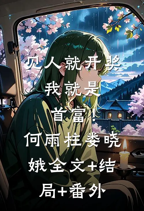 见人就开奖，我就是首富！何雨柱娄晓娥:全文+结局+番外