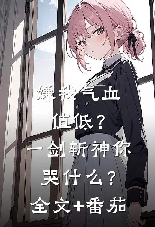 嫌我气血值低？一剑斩神你哭什么？全文+番茄
