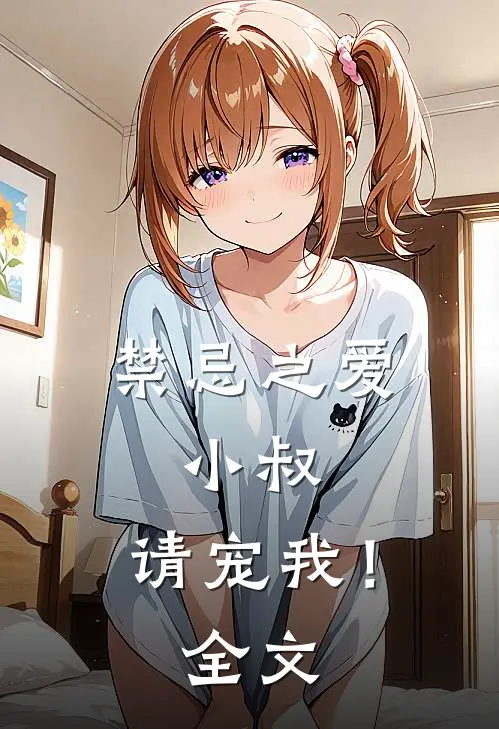 禁忌之爱：小叔，请宠我！全文