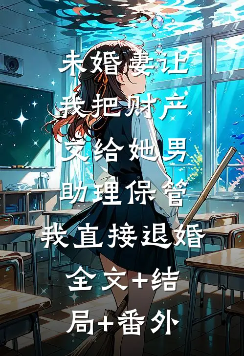 未婚妻让我把财产交给她男助理保管，我直接退婚:全文+结局+番外