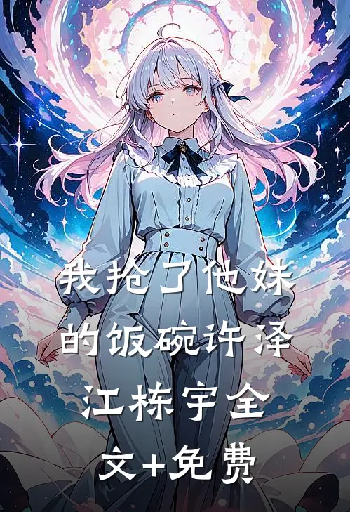 我抢了他妹的饭碗许泽江栋宇全文+免费