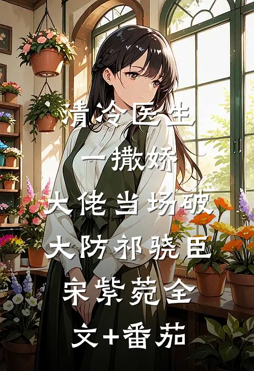 清冷医生一撒娇，大佬当场破大防祁骁臣宋紫菀全文+番茄