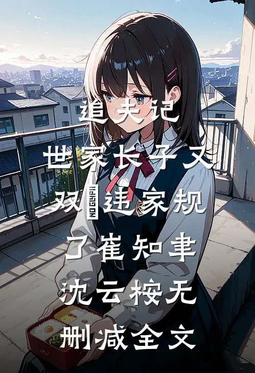 追夫记，世家长子又双叒违家规了崔知聿沈云桉无删减全文