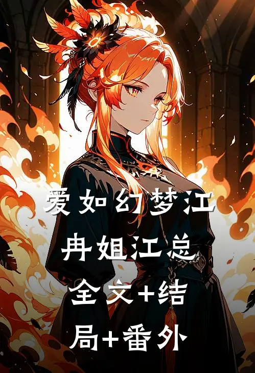 爱如幻梦江冉姐江总:全文+结局+番外