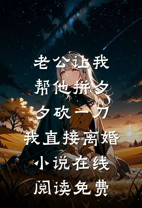 老公让我帮他拼夕夕砍一刀，我直接离婚小说在线阅读免费