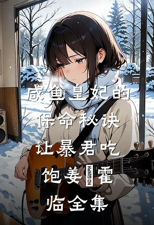 咸鱼皇妃的保命秘诀：让暴君吃饱姜嬛霍临全集