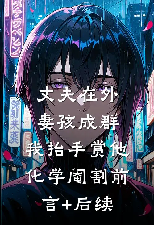 丈夫在外妻孩成群，我抬手赏他化学阉割前言+后续