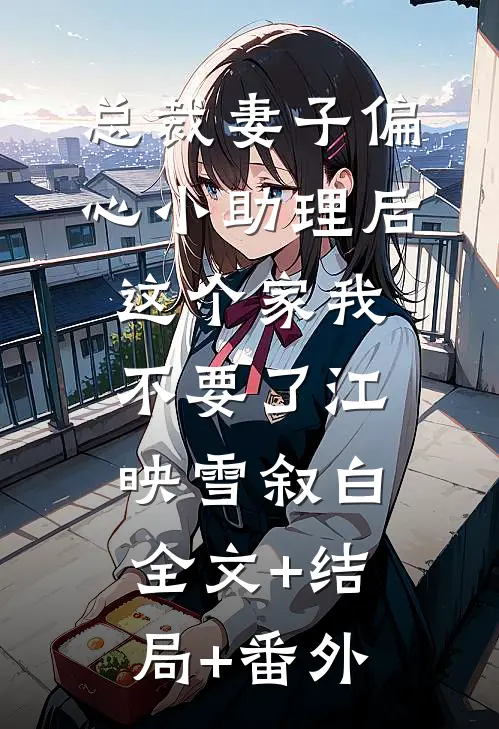 总裁妻子偏心小助理后，这个家我不要了江映雪叙白:全文+结局+番外