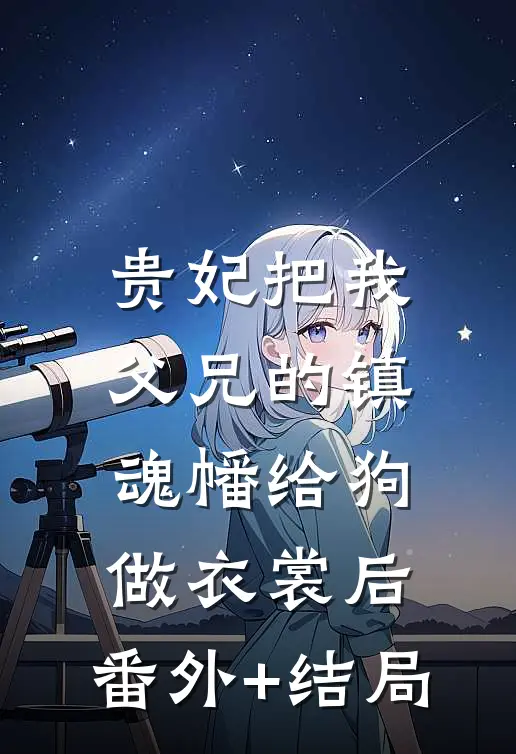 贵妃把我父兄的镇魂幡给狗做衣裳后:(番外)+(结局)