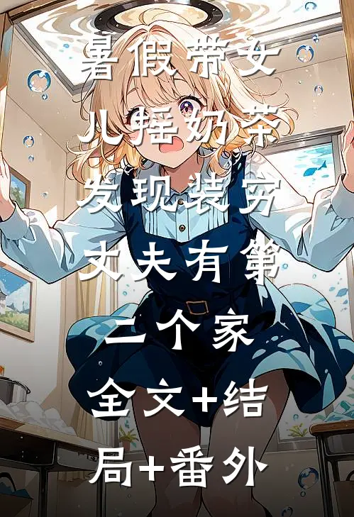 暑假带女儿摇奶茶，发现装穷丈夫有第二个家:全文+结局+番外