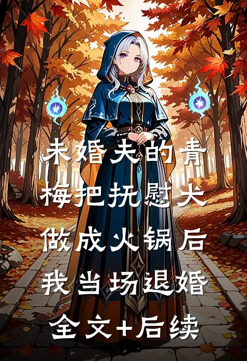 未婚夫的青梅把抚慰犬做成火锅后，我当场退婚全文+后续