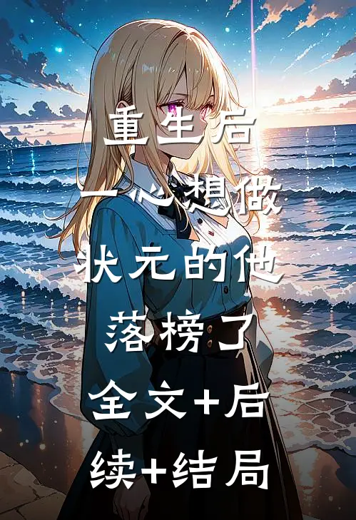 重生后，一心想做状元的他落榜了:全文+后续+结局