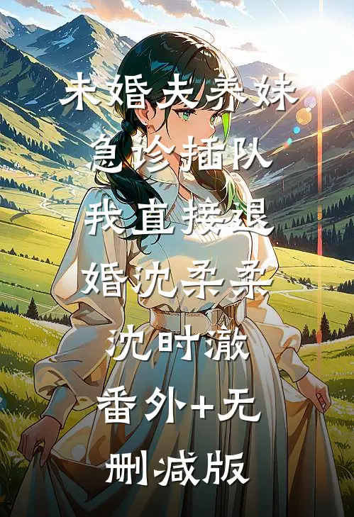 未婚夫养妹急诊插队，我直接退婚沈柔柔沈时澈:番外+无删减版