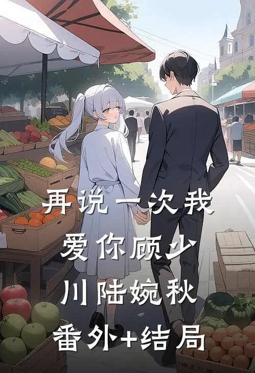 再说一次我爱你顾少川陆婉秋:(番外)+(结局)