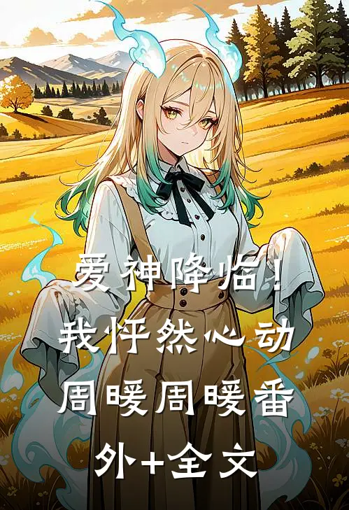 爱神降临！我怦然心动周暖周暖:(番外)+(全文)