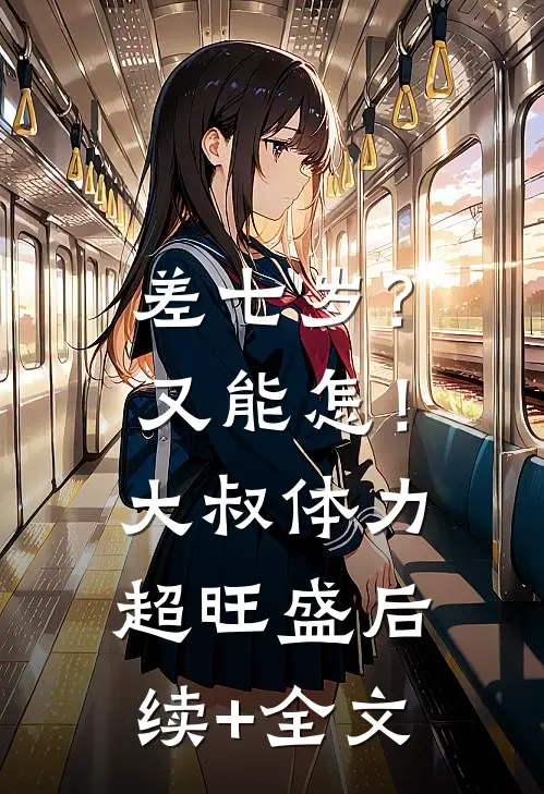 差七岁？又能怎！大叔体力超旺盛后续+全文