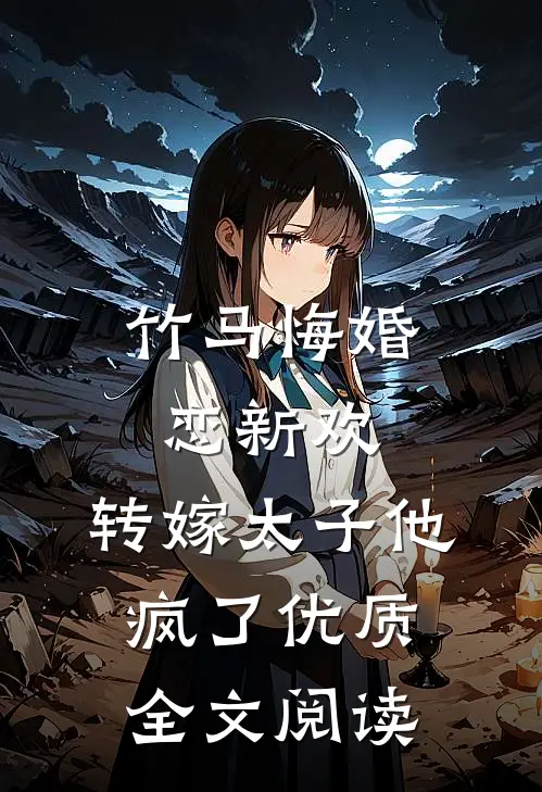 竹马悔婚恋新欢，转嫁太子他疯了优质全文阅读