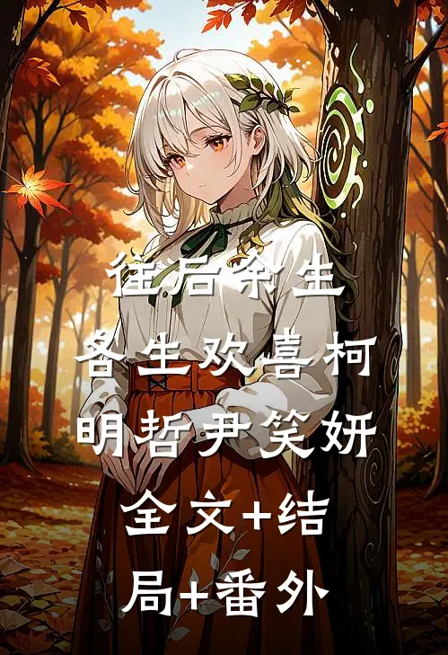 往后余生，各生欢喜柯明哲尹笑妍:全文+结局+番外
