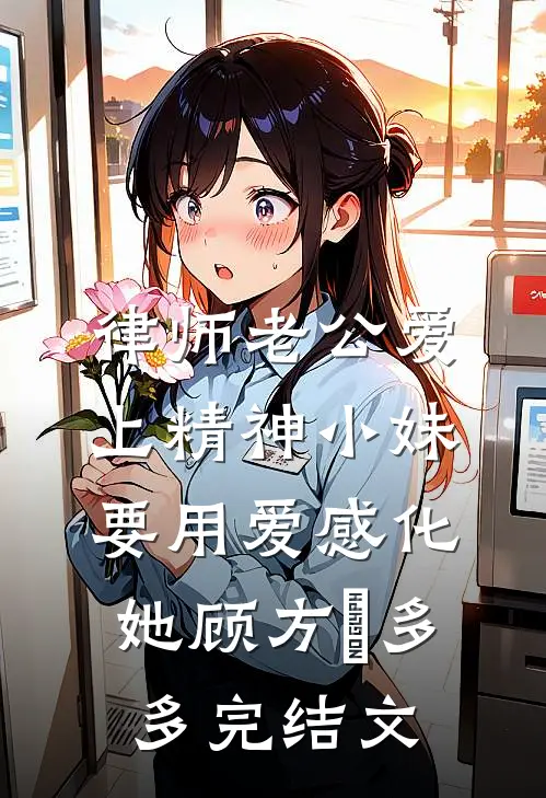律师老公爱上精神小妹，要用爱感化她顾方璟多多完结文
