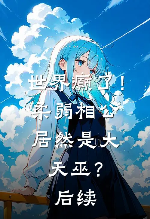 世界癫了！柔弱相公居然是大天巫？后续