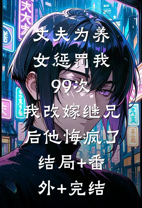 丈夫为养女惩罚我99次，我改嫁继兄后他悔疯了结局+番外+完结
