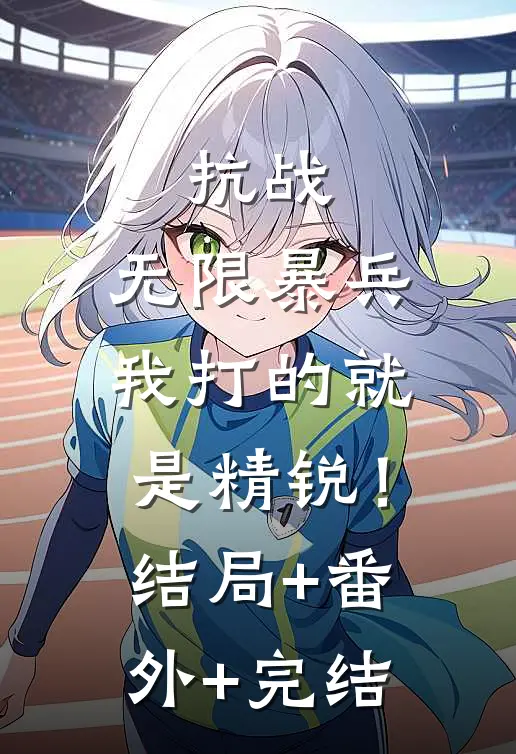 抗战：无限暴兵，我打的就是精锐！:结局+番外+完结