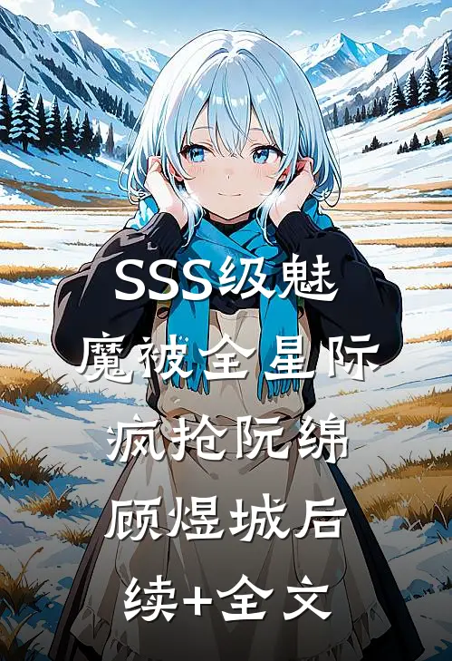 SSS级魅魔被全星际疯抢阮绵顾煜城后续+全文