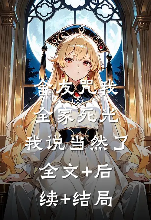 舍友咒我全家死光，我说当然了:全文+后续+结局