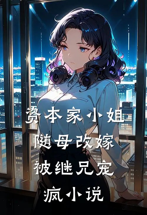 资本家小姐随母改嫁，被继兄宠疯小说