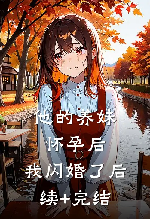 他的养妹怀孕后，我闪婚了后续+完结