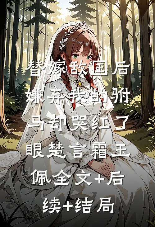 替嫁敌国后，嫌弃我的驸马却哭红了眼楚言霜玉佩全文+后续+结局