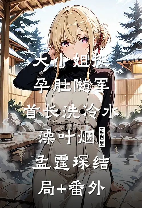 大小姐挺孕肚随军，首长洗冷水澡叶烟濛孟霆琛结局+番外