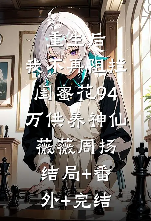 重生后，我不再阻拦闺蜜花94万供养“神仙”薇薇周扬结局+番外+完结