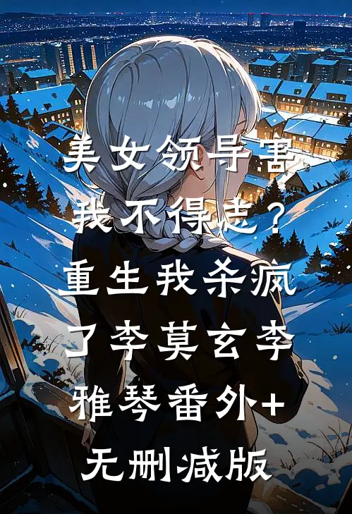 美女领导害我不得志？重生我杀疯了李莫玄李雅琴番外+无删减版