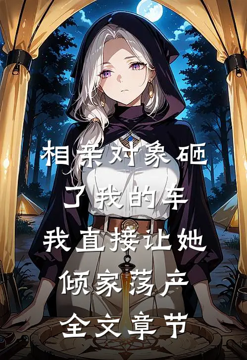 相亲对象砸了我的车，我直接让她倾家荡产全文章节