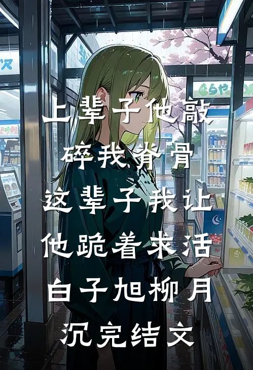 上辈子他敲碎我脊骨，这辈子我让他跪着求活白子旭柳月沉完结文