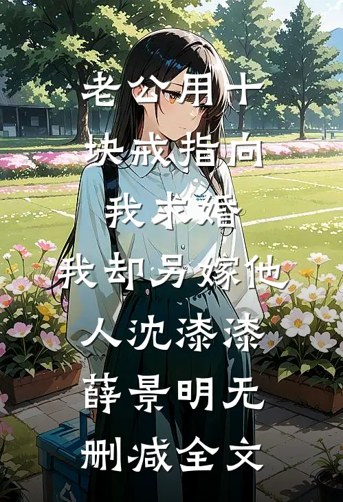 老公用十块戒指向我求婚，我却另嫁他人沈漆漆薛景明无删减全文
