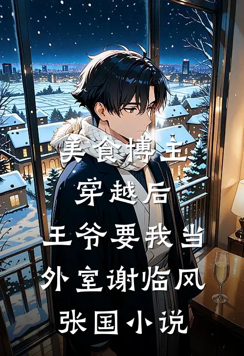 美食博主穿越后，王爷要我当外室谢临风张国小说