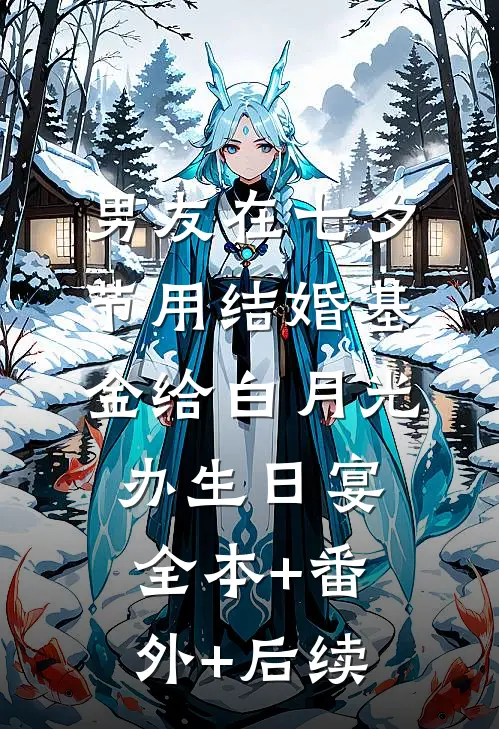 男友在七夕节用结婚基金给白月光办生日宴:全本+番外+后续