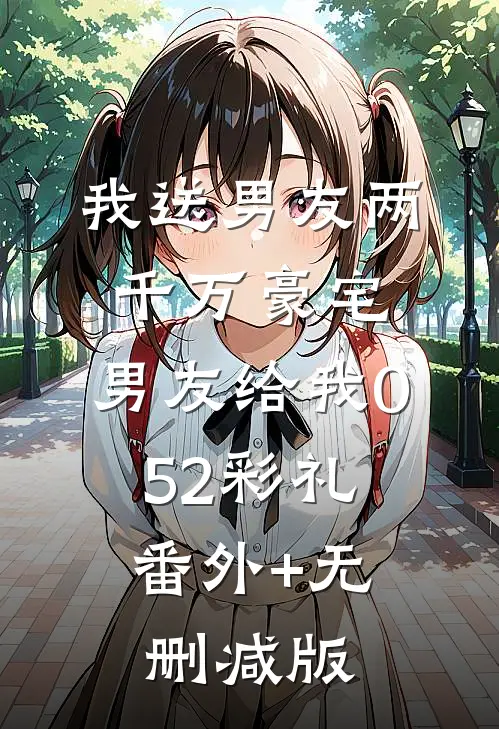 我送男友两千万豪宅，男友给我0.52彩礼番外+无删减版