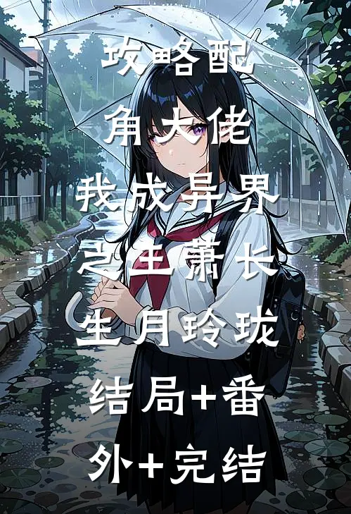 攻略配角大佬，我成异界之王萧长生月玲珑:结局+番外+完结