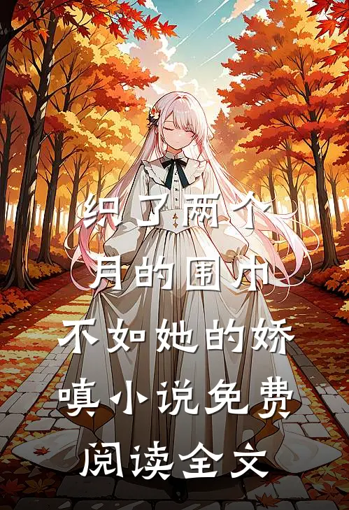 织了两个月的围巾，不如她的娇嗔小说免费阅读全文