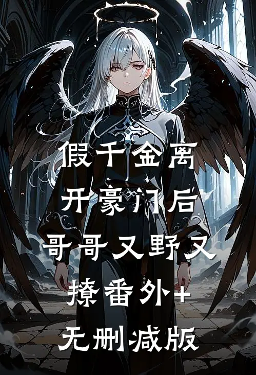 假千金离开豪门后，哥哥又野又撩番外+无删减版