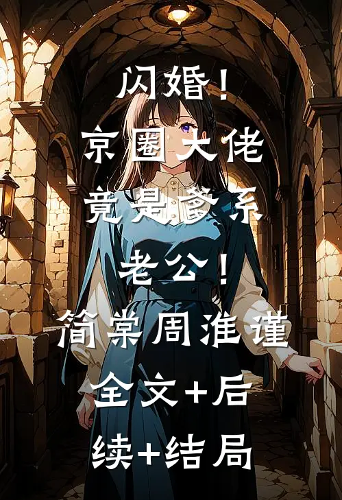 闪婚！京圈大佬竟是爹系老公！简棠周淮谨:全文+后续+结局
