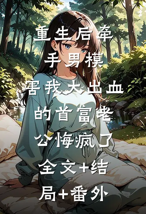 重生后牵手男模，害我大出血的首富老公悔疯了全文+结局+番外