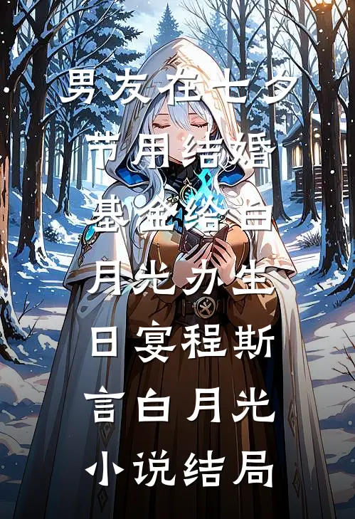 男友在七夕节用结婚基金给白月光办生日宴程斯言白月光小说结局