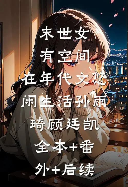 末世女有空间，在年代文悠闲生活孙雨琦顾廷凯:全本+番外+后续