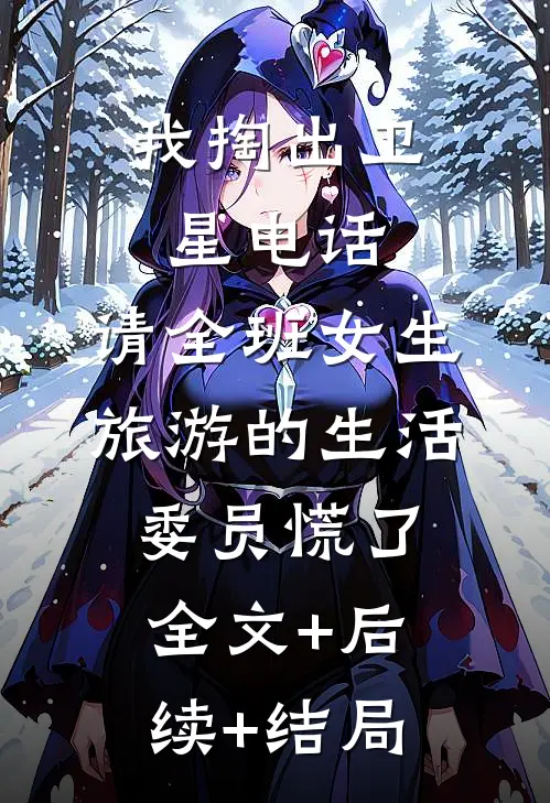 我掏出卫星电话，请全班女生旅游的生活委员慌了全文+后续+结局