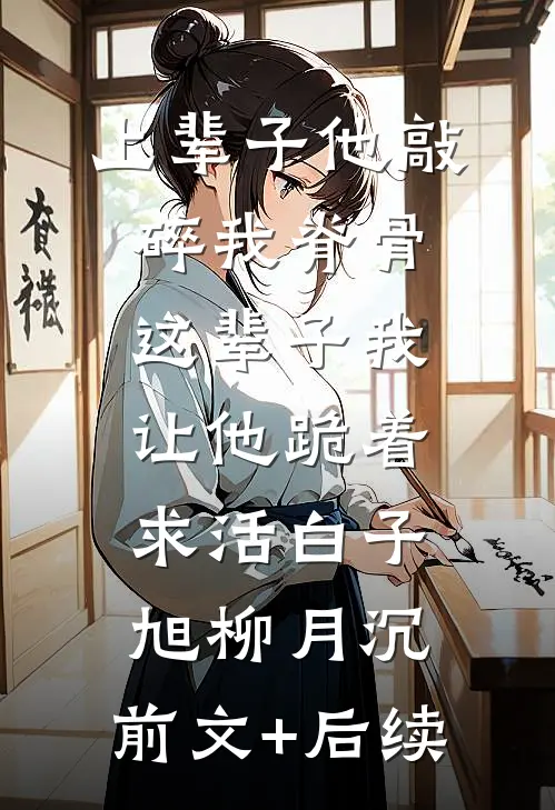 上辈子他敲碎我脊骨，这辈子我让他跪着求活白子旭柳月沉:前文+后续