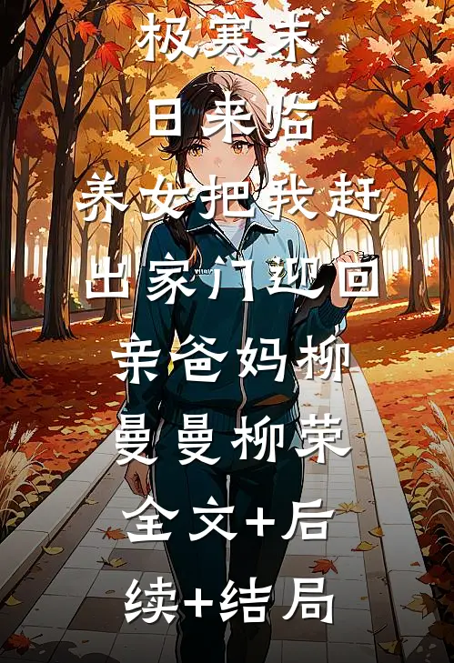 极寒末日来临，养女把我赶出家门迎回亲爸妈柳曼曼柳荣:全文+后续+结局